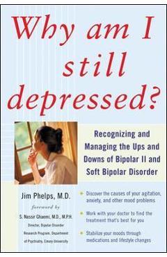 Why Am I Still Depressed? Recognizing and Managing the Ups and Downs of Bipolar II and Soft Bipolar Disorder - Jim Phelps
