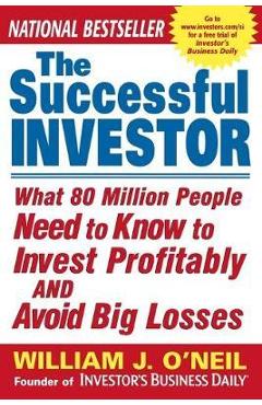 The Successful Investor: What 80 Million People Need to Know to Invest Profitably and Avoid Big Losses - William O\'neil