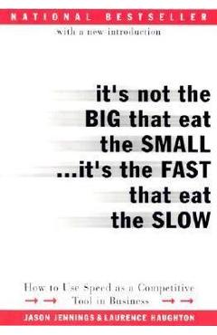 It\'s Not the Big That Eat the Small...It\'s the Fast That Eat the Slow: How to Use Speed as a Competitive Tool in Business - Jason Jennings