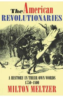 The American Revolutionaries: A History in Their Own Words 1750-1800 - Milton Meltzer