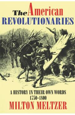 The American Revolutionaries: A History in Their Own Words 1750-1800 - Milton Meltzer