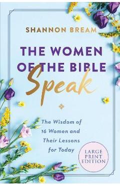 The Women of the Bible Speak: The Wisdom of 16 Women and Their Lessons for Today - Shannon Bream
