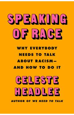 Speaking of Race: Why Everybody Needs to Talk about Racism--And How to Do It - Celeste Headlee