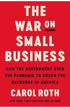 The War on Small Business: How the Government Used the Pandemic to Crush the Backbone of America - Carol Roth