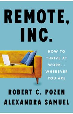 Remote, Inc.: How to Thrive at Work . . . Wherever You Are - Robert C. Pozen
