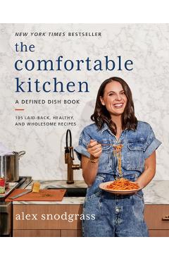 The Comfortable Kitchen: 105 Laid-Back, Healthy, and Wholesome Recipes - Alex Snodgrass
