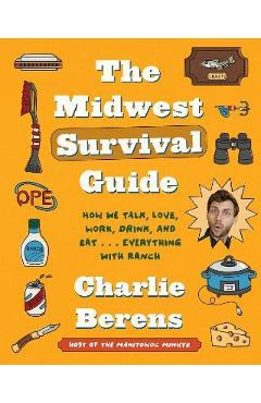 The Midwest Survival Guide: How We Talk, Love, Work, Drink, and Eat . . . Everything with Ranch - Charlie Berens