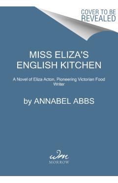 Miss Eliza's English Kitchen: A Novel of Victorian Cookery and Friendship - Annabel Abbs