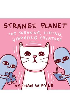 Strange Planet: The Sneaking, Hiding, Vibrating Creature - Nathan W. Pyle