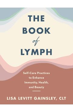 The Book of Lymph: Self-Care Practices to Enhance Immunity, Health, and Beauty - Lisa Levitt Gainsley