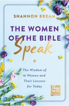The Women of the Bible Speak: The Wisdom of 16 Women and Their Lessons for Today - Shannon Bream