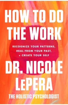 How to Do the Work: Recognize Your Patterns, Heal from Your Past, and Create Your Self - Nicole Lepera