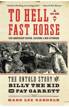 To Hell on a Fast Horse Updated Edition: The Untold Story of Billy the Kid and Pat Garrett - Mark Lee Gardner