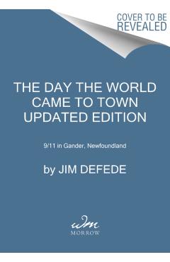 The Day the World Came to Town Updated Edition: 9/11 in Gander, Newfoundland - Jim Defede