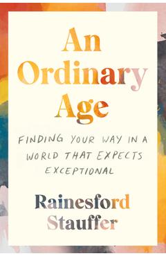 An Ordinary Age: Finding Your Way in a World That Expects Exceptional - Rainesford Stauffer