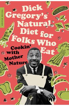 Dick Gregory's Natural Diet for Folks Who Eat: Cookin' with Mother Nature - Dick Gregory