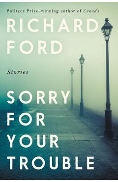 Sorry for Your Trouble: Stories - Richard Ford