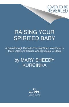 Raising Your Spirited Baby: A Breakthrough Guide to Thriving When Your Baby Is More . . . Alert and Intense and Struggles to Sleep - Mary Sheedy Kurcinka
