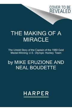 The Making of a Miracle: The Untold Story of the Captain of the 1980 Gold Medal-Winning U.S. Olympic Hockey Team - Mike Eruzione
