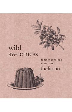 Wild Sweetness: Recipes Inspired by Nature - Thalia Ho