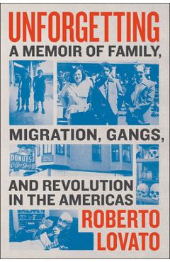 Unforgetting: A Memoir of Family, Migration, Gangs, and Revolution in the Americas - Roberto Lovato