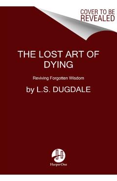 The Lost Art of Dying: Reviving Forgotten Wisdom - L. S. Dugdale
