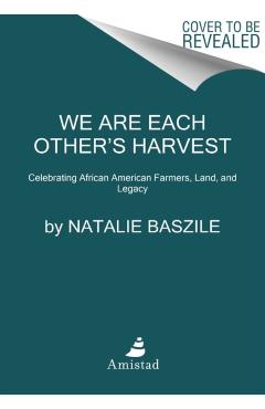 We Are Each Other's Harvest: Celebrating African American Farmers, Land, and Legacy - Natalie Baszile