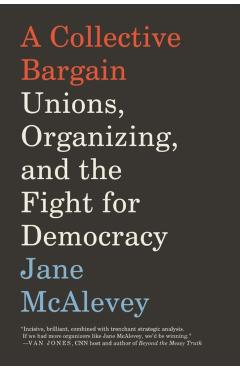 A Collective Bargain: Unions, Organizing, and the Fight for Democracy - Jane Mcalevey