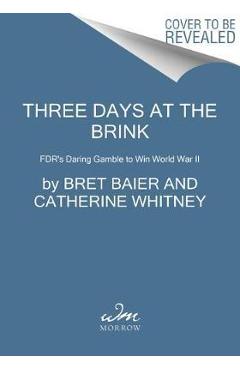 Three Days at the Brink: Fdr\'s Daring Gamble to Win World War II - Bret Baier