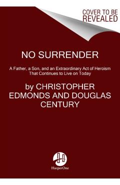 No Surrender: A Father, a Son, and an Extraordinary Act of Heroism That Continues to Live on Today - Christopher Edmonds