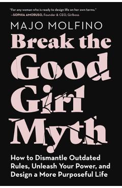 Break the Good Girl Myth: How to Dismantle Outdated Rules, Unleash Your Power, and Design a More Purposeful Life - Majo Molfino