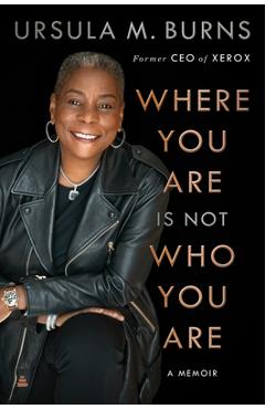 Where You Are Is Not Who You Are: A Memoir - Ursula Burns