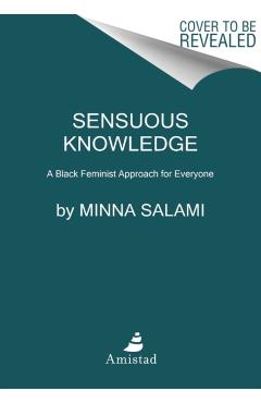Sensuous Knowledge: A Black Feminist Approach for Everyone - Minna Salami