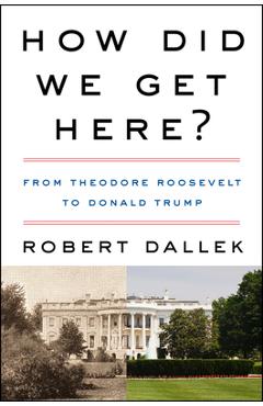 How Did We Get Here?: From Theodore Roosevelt to Donald Trump - Robert Dallek