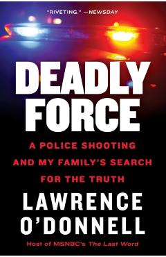 Deadly Force: A Police Shooting and My Family's Search for the Truth - Lawrence O'donnell