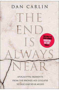 The End Is Always Near: Apocalyptic Moments from the Bronze Age Collapse to Nuclear Near Misses - Dan Carlin