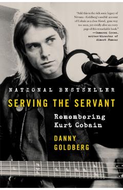 Serving the Servant: Remembering Kurt Cobain - Danny Goldberg