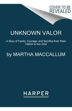 Unknown Valor: A Story of Family, Courage, and Sacrifice from Pearl Harbor to Iwo Jima - Martha Maccallum