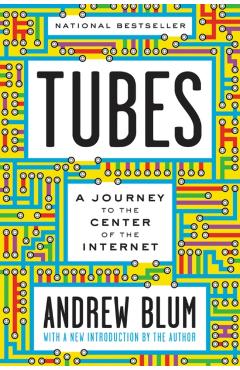 Tubes: A Journey to the Center of the Internet with a New Introduction by the Author - Andrew Blum