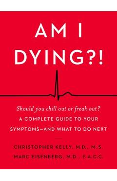 Am I Dying?!: A Complete Guide to Your Symptoms--And What to Do Next - Christopher Kelly