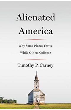 Alienated America: Why Some Places Thrive While Others Collapse - Timothy P. Carney