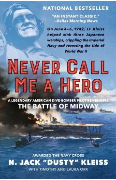 Never Call Me a Hero: A Legendary American Dive-Bomber Pilot Remembers the Battle of Midway - N. Jack Dusty Kleiss