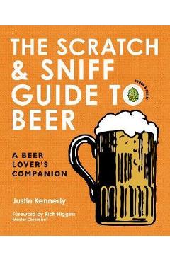 The scratch & sniff guide to beer: a beer lover's companion - justin kennedy