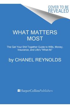 What Matters Most: The Get Your Shit Together Guide to Wills, Money, Insurance, and Life's What-Ifs - Chanel Reynolds