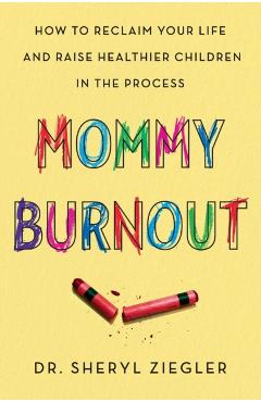 Mommy Burnout: How to Reclaim Your Life and Raise Healthier Children in the Process - Sheryl G. Ziegler