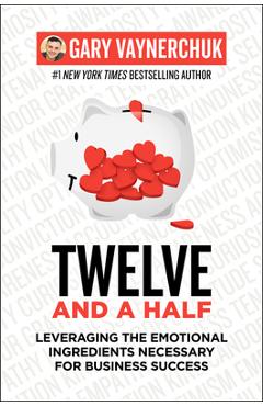 Twelve and a Half: Leveraging the Emotional Ingredients Necessary for Business Success - Gary Vaynerchuk