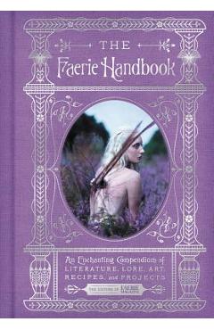The Faerie Handbook: An Enchanting Compendium of Literature, Lore, Art, Recipes, and Projects - The Editors Of Faerie Magazine