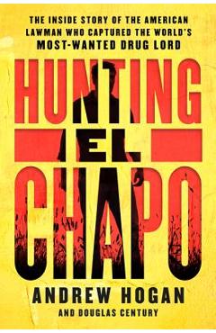 Hunting El Chapo: The Inside Story of the American Lawman Who Captured the World\'s Most-Wanted Drug Lord - Andrew Hogan