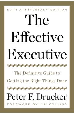 The Effective Executive: The Definitive Guide to Getting the Right Things Done - Peter F. Drucker