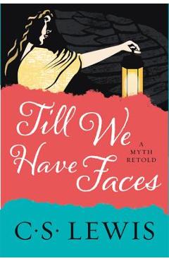 Till We Have Faces: A Myth Retold - C. S. Lewis